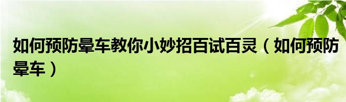 如何預防暈車教你小妙招百試百靈（如何預防暈車）