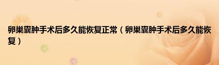 卵巢囊腫手術后多久能恢復正常（卵巢囊腫手術后多久能恢復）