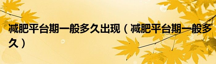 減肥平臺期一般多久出現(xiàn)（減肥平臺期一般多久）