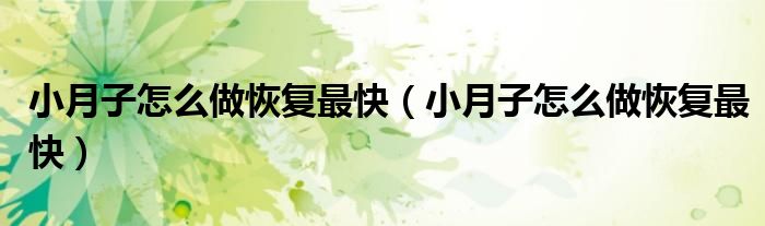 小月子怎么做恢復(fù)最快（小月子怎么做恢復(fù)最快）