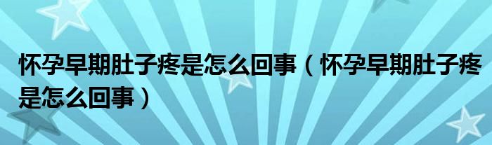 懷孕早期肚子疼是怎么回事（懷孕早期肚子疼是怎么回事）