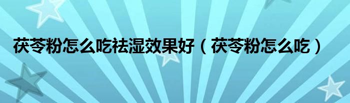 茯苓粉怎么吃祛濕效果好（茯苓粉怎么吃）