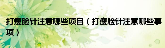 打瘦臉針注意哪些項目（打瘦臉針注意哪些事項）