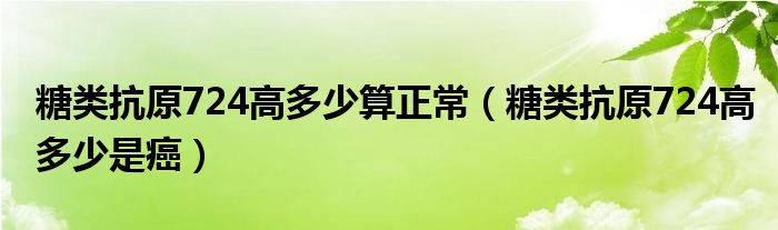 糖類抗原724高多少算正常（糖類抗原724高多少是癌）