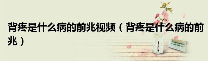背疼是什么病的前兆視頻（背疼是什么病的前兆）