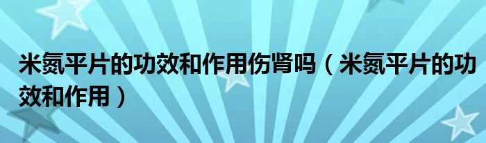 米氮平片的功效和作用傷腎嗎（米氮平片的功效和作用）