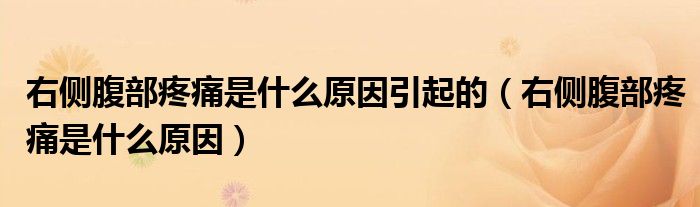 右側(cè)腹部疼痛是什么原因引起的(右側(cè)腹部疼痛是什么原因)