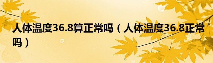 人體溫度36.8算正常嗎（人體溫度36.8正常嗎）