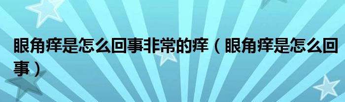 眼角癢是怎么回事非常的癢(眼角癢是怎么回事)