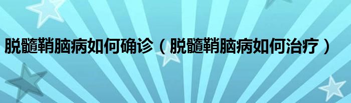 脫髓鞘腦病如何確診（脫髓鞘腦病如何治療）