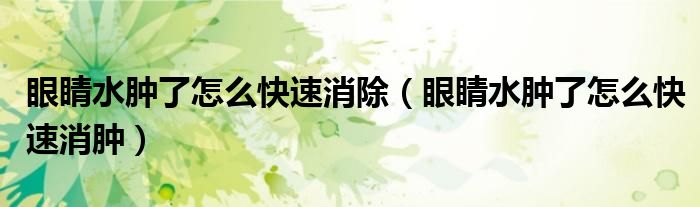眼睛水腫了怎么快速消除（眼睛水腫了怎么快速消腫）