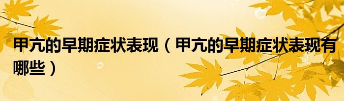 甲亢的早期癥狀表現(xiàn)（甲亢的早期癥狀表現(xiàn)有哪些）