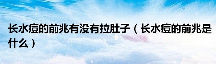 長(zhǎng)水痘的前兆有沒(méi)有拉肚子（長(zhǎng)水痘的前兆是什么）