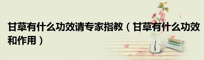 甘草有什么功效請(qǐng)專家指教（甘草有什么功效和作用）