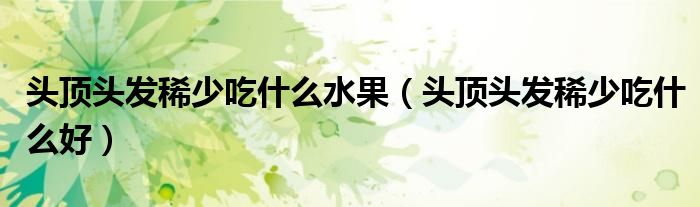 頭頂頭發(fā)稀少吃什么水果（頭頂頭發(fā)稀少吃什么好）