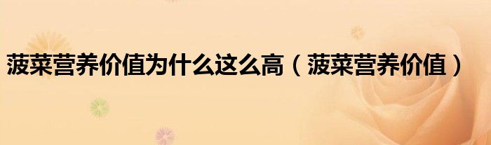菠菜營(yíng)養(yǎng)價(jià)值為什么這么高（菠菜營(yíng)養(yǎng)價(jià)值）