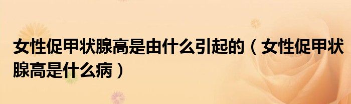 女性促甲狀腺高是由什么引起的（女性促甲狀腺高是什么?。?class='thumb lazy' /></a>
		    <header>
		<h2><a  href=