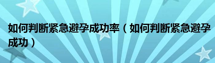 如何判斷緊急避孕成功率（如何判斷緊急避孕成功）