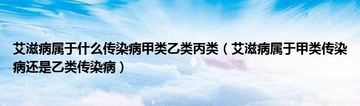 艾滋病屬于什么傳染病甲類乙類丙類（艾滋病屬于甲類傳染病還是乙類傳染?。?class='thumb lazy' /></a>
		    <header>
		<h2><a  href=