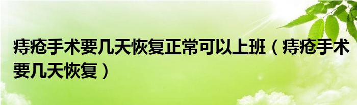 痔瘡手術(shù)要幾天恢復(fù)正?？梢陨习啵ㄖ摊徥中g(shù)要幾天恢復(fù)）
