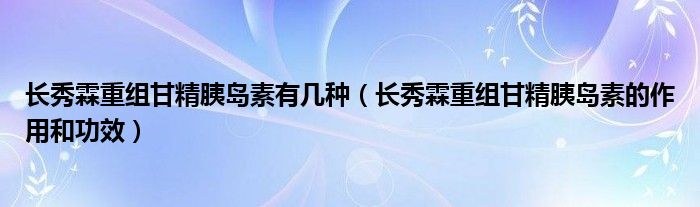 長秀霖重組甘精胰島素有幾種（長秀霖重組甘精胰島素的作用和功效）