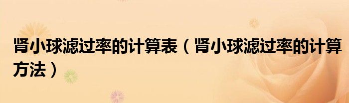 腎小球?yàn)V過率的計(jì)算表（腎小球?yàn)V過率的計(jì)算方法）
