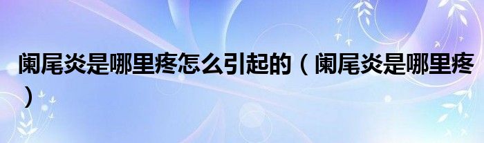 闌尾炎是哪里疼怎么引起的（闌尾炎是哪里疼）