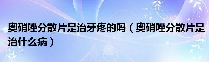 奧硝唑分散片是治牙疼的嗎（奧硝唑分散片是治什么?。?class='thumb lazy' /></a>
		    <header>
		<h2><a  href=