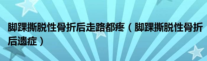 腳踝撕脫性骨折后走路都疼（腳踝撕脫性骨折后遺癥）