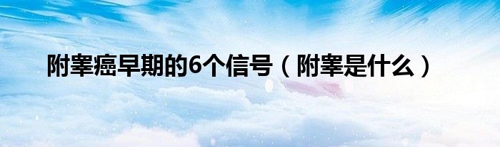 附睪癌早期的6個(gè)信號(hào)（附睪是什么）