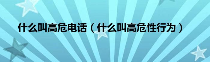 什么叫高危電話(huà)（什么叫高危性行為）
