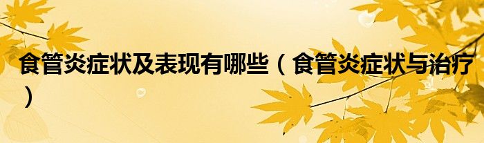 食管炎癥狀及表現(xiàn)有哪些（食管炎癥狀與治療）