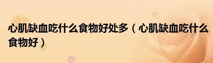 心肌缺血吃什么食物好處多（心肌缺血吃什么食物好）