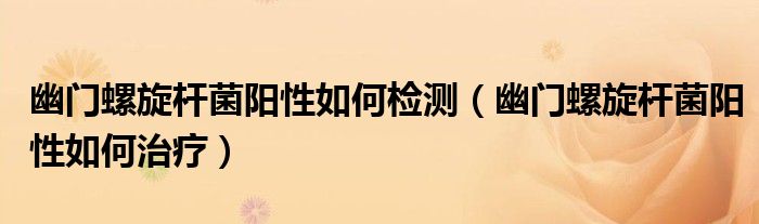 幽門螺旋桿菌陽性如何檢測(cè)（幽門螺旋桿菌陽性如何治療）