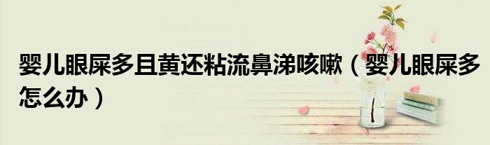嬰兒眼屎多且黃還粘流鼻涕咳嗽（嬰兒眼屎多怎么辦）