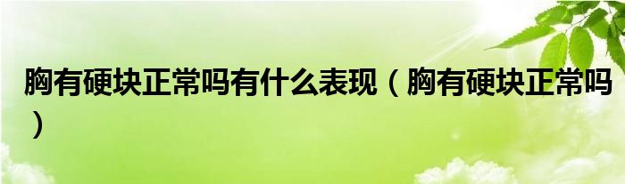 胸有硬塊正常嗎有什么表現(xiàn)（胸有硬塊正常嗎）