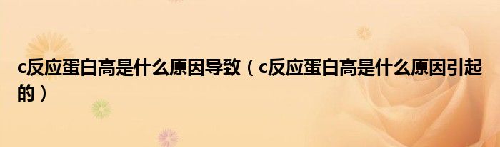 c反應(yīng)蛋白高是什么原因?qū)е拢╟反應(yīng)蛋白高是什么原因引起的）