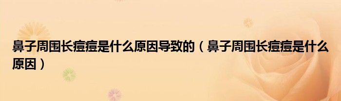 鼻子周圍長(zhǎng)痘痘是什么原因?qū)е碌模ū亲又車L(zhǎng)痘痘是什么原因)