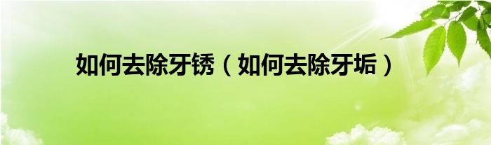 如何去除牙銹（如何去除牙垢）