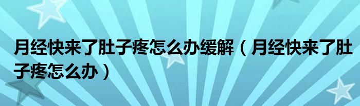 月經(jīng)快來(lái)了肚子疼怎么辦緩解（月經(jīng)快來(lái)了肚子疼怎么辦）