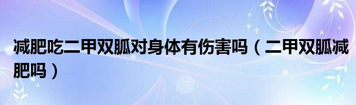 減肥吃二甲雙胍對(duì)身體有傷害嗎（二甲雙胍減肥嗎）