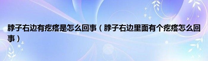 脖子右邊有疙瘩是怎么回事（脖子右邊里面有個(gè)疙瘩怎么回事）
