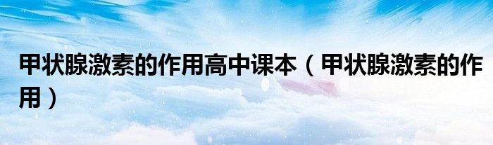 甲狀腺激素的作用高中課本（甲狀腺激素的作用）