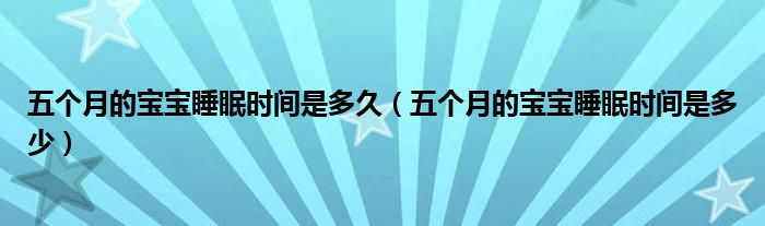 五個月的寶寶睡眠時間是多久（五個月的寶寶睡眠時間是多少）
