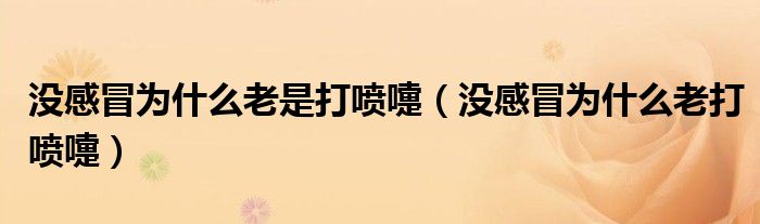 沒(méi)感冒為什么老是打噴嚏（沒(méi)感冒為什么老打噴嚏）