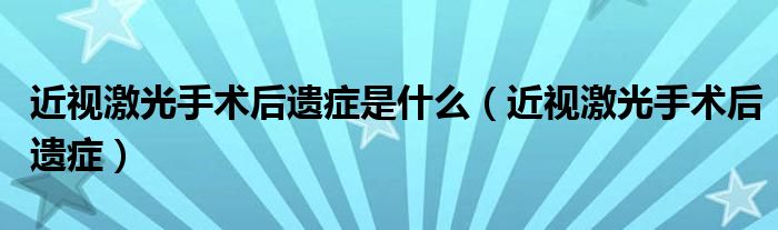 近視激光手術(shù)后遺癥是什么（近視激光手術(shù)后遺癥）