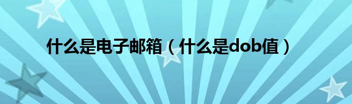 什么是電子郵箱（什么是dob值）