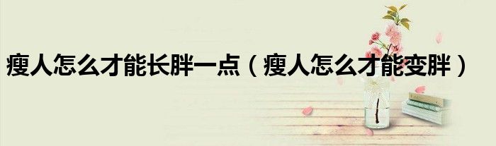 瘦人怎么才能長胖一點(diǎn)（瘦人怎么才能變胖）