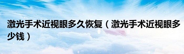 激光手術(shù)近視眼多久恢復（激光手術(shù)近視眼多少錢）