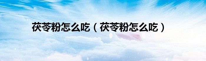 茯苓粉怎么吃（茯苓粉怎么吃）